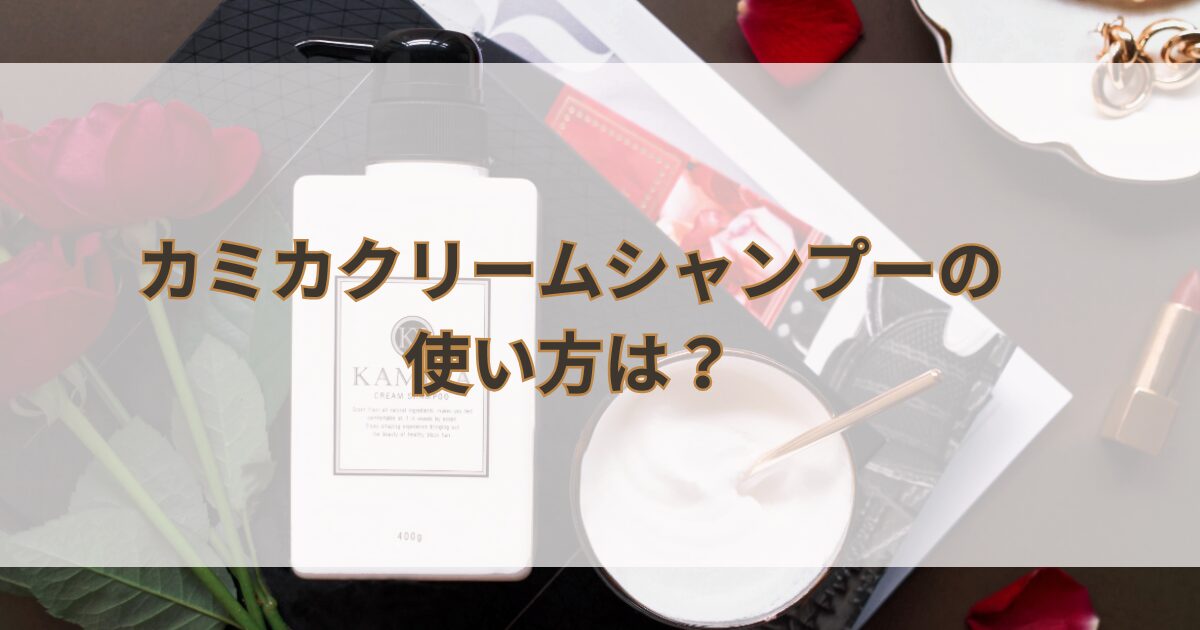 カミカクリームシャンプーの使い方は？